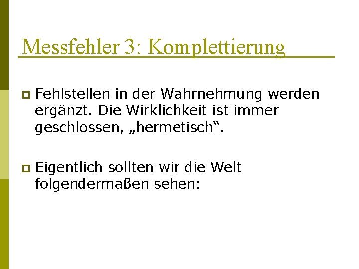 Messfehler 3: Komplettierung p Fehlstellen in der Wahrnehmung werden ergänzt. Die Wirklichkeit ist immer