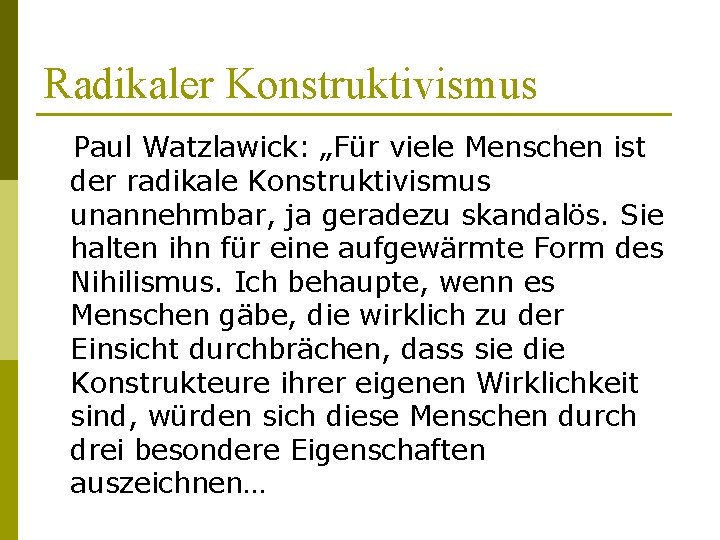 Radikaler Konstruktivismus Paul Watzlawick: „Für viele Menschen ist der radikale Konstruktivismus unannehmbar, ja geradezu