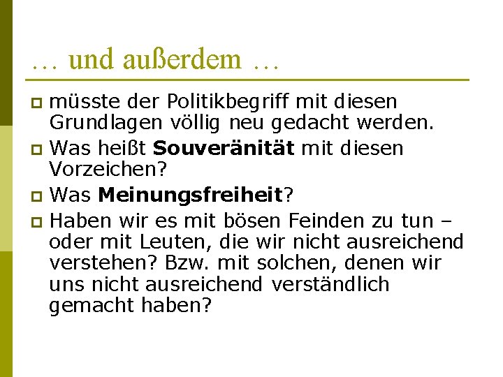 … und außerdem … müsste der Politikbegriff mit diesen Grundlagen völlig neu gedacht werden.