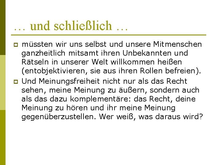 … und schließlich … p p müssten wir uns selbst und unsere Mitmenschen ganzheitlich