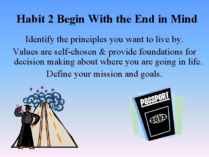 Habit 2 Begin With the End in Mind Identify the principles you want to