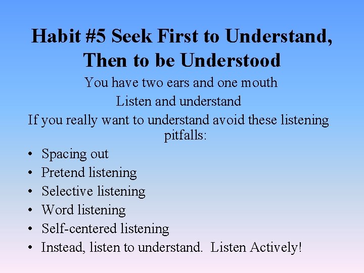 Habit #5 Seek First to Understand, Then to be Understood You have two ears