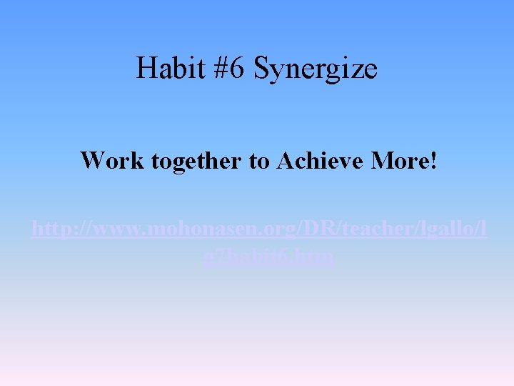 Habit #6 Synergize Work together to Achieve More! http: //www. mohonasen. org/DR/teacher/lgallo/l g 7