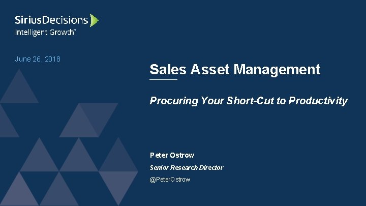 June 26, 2018 Sales Asset Management Procuring Your Short-Cut to Productivity Peter Ostrow Senior