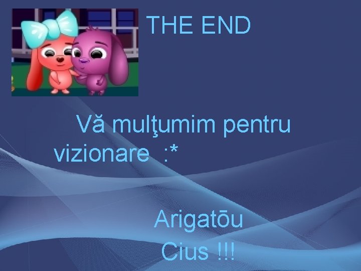 THE END Vă mulţumim pentru vizionare : * Arigatōu Cius !!! 