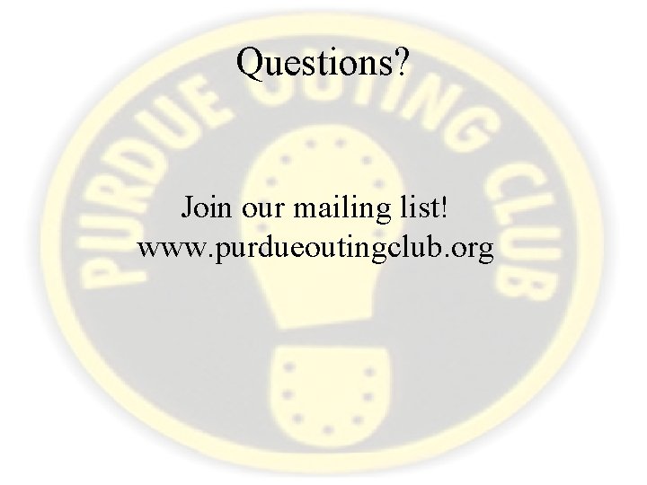 Questions? Join our mailing list! www. purdueoutingclub. org 