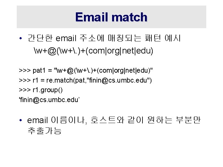 Email match • 간단한 email 주소에 매칭되는 패턴 예시 w+@(w+. )+(com|org|net|edu) >>> pat 1