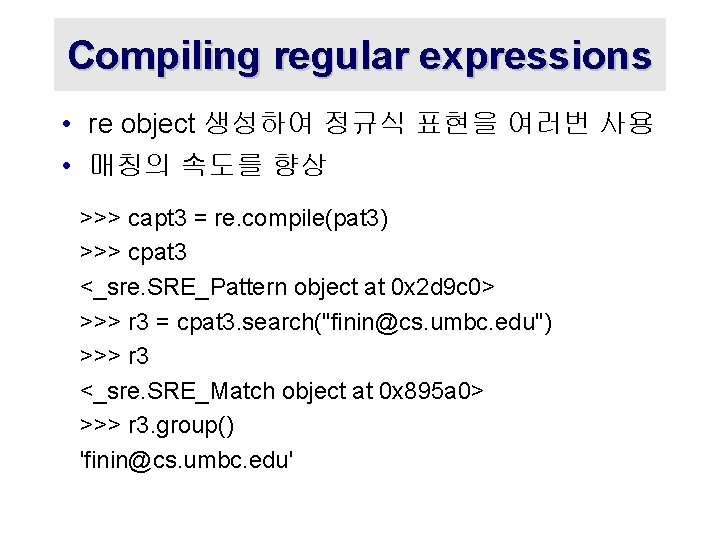 Compiling regular expressions • re object 생성하여 정규식 표현을 여러번 사용 • 매칭의 속도를