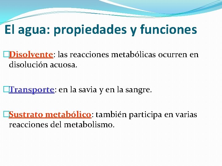 El agua: propiedades y funciones �Disolvente: las reacciones metabólicas ocurren en disolución acuosa. �Transporte:
