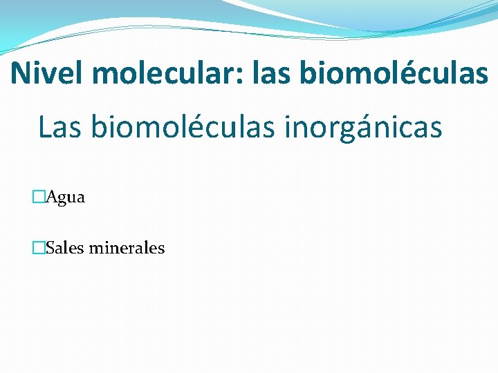 Nivel molecular: las biomoléculas Las biomoléculas inorgánicas �Agua �Sales minerales 