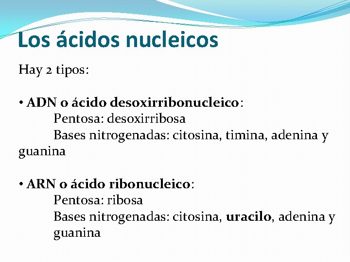 Los ácidos nucleicos Hay 2 tipos: • ADN o ácido desoxirribonucleico: Pentosa: desoxirribosa Bases