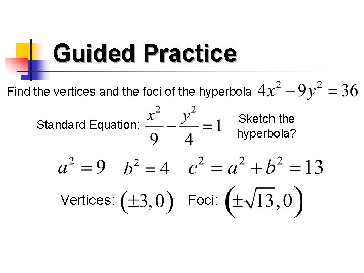 Guided Practice Find the vertices and the foci of the hyperbola Sketch the hyperbola?