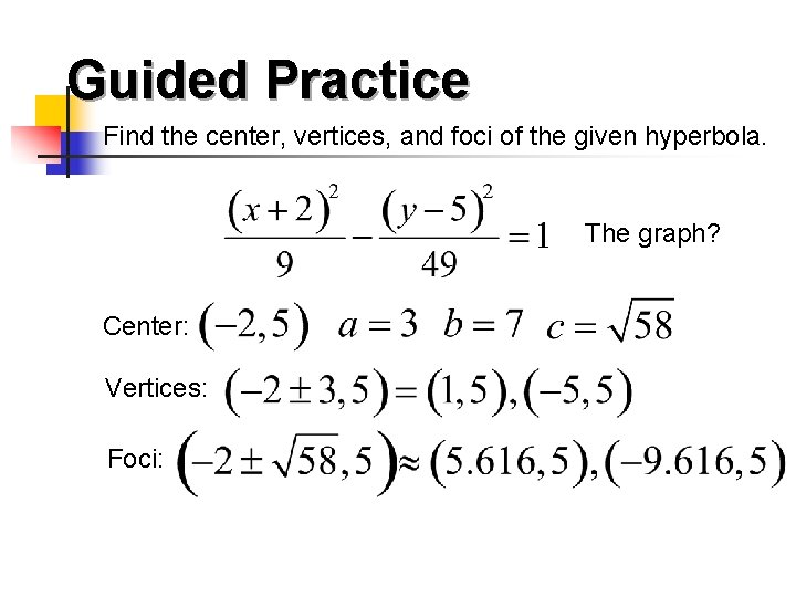 Guided Practice Find the center, vertices, and foci of the given hyperbola. The graph?