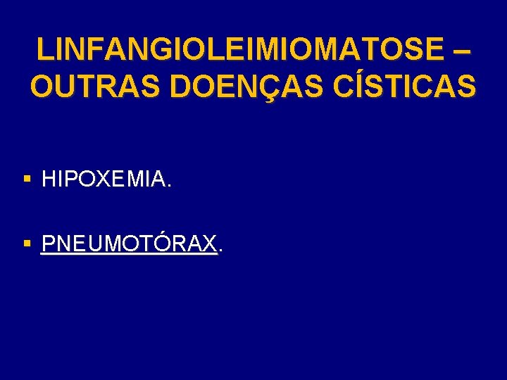 LINFANGIOLEIMIOMATOSE – OUTRAS DOENÇAS CÍSTICAS § HIPOXEMIA. § PNEUMOTÓRAX. 