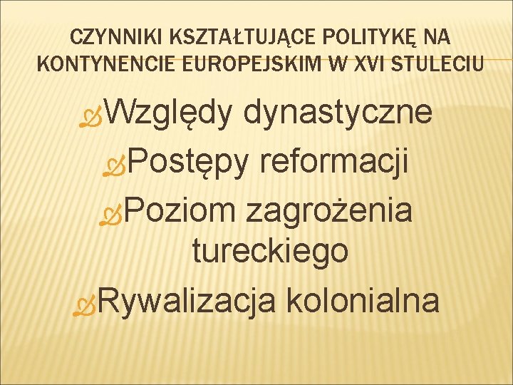 CZYNNIKI KSZTAŁTUJĄCE POLITYKĘ NA KONTYNENCIE EUROPEJSKIM W XVI STULECIU Względy dynastyczne Postępy reformacji Poziom