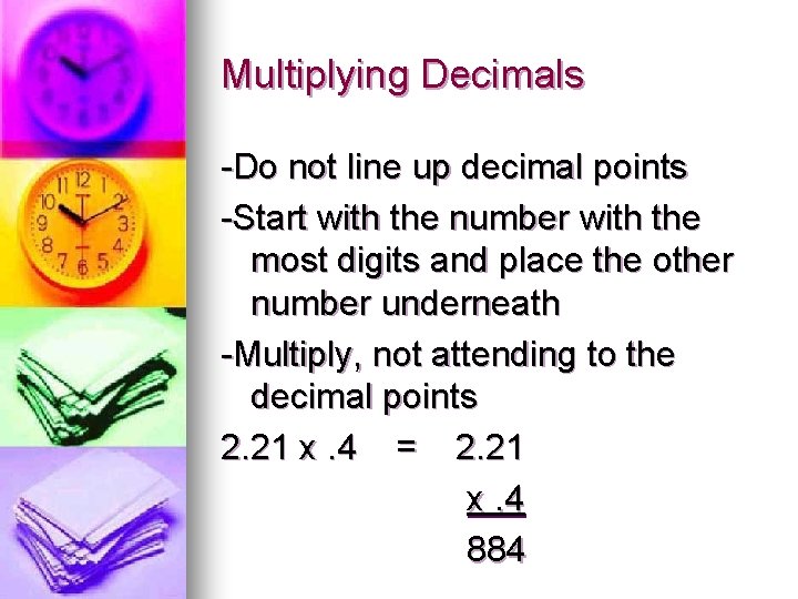 Multiplying Decimals -Do not line up decimal points -Start with the number with the