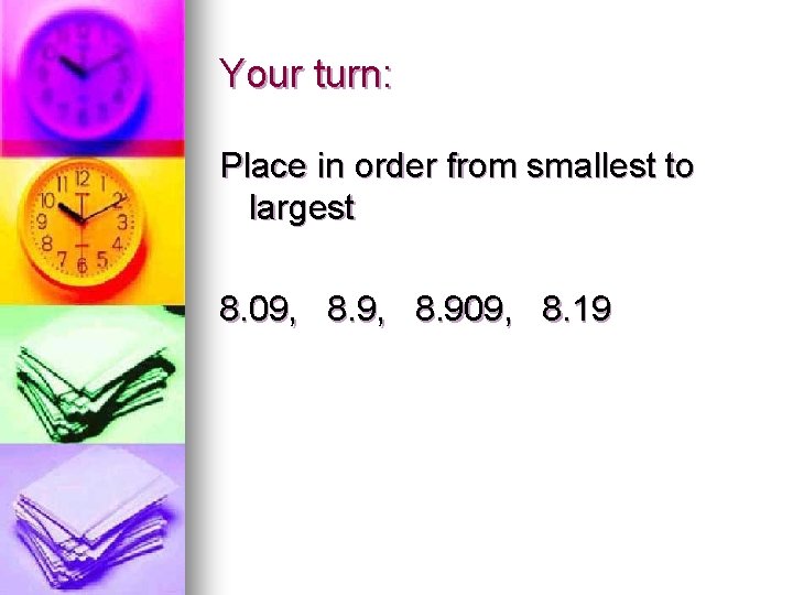 Your turn: Place in order from smallest to largest 8. 09, 8. 909, 8.