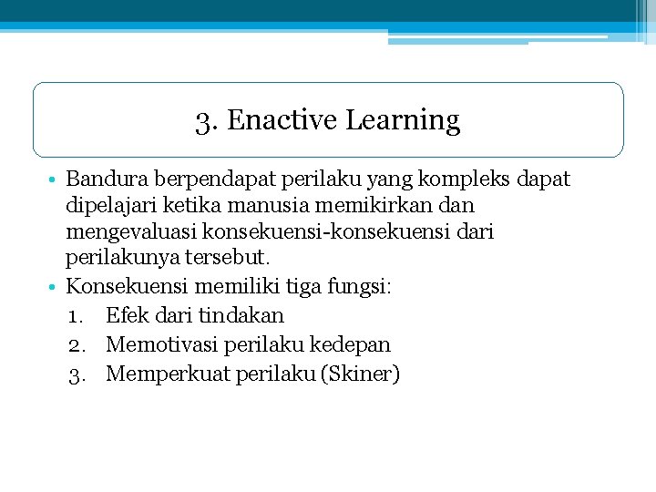 3. Enactive Learning • Bandura berpendapat perilaku yang kompleks dapat dipelajari ketika manusia memikirkan