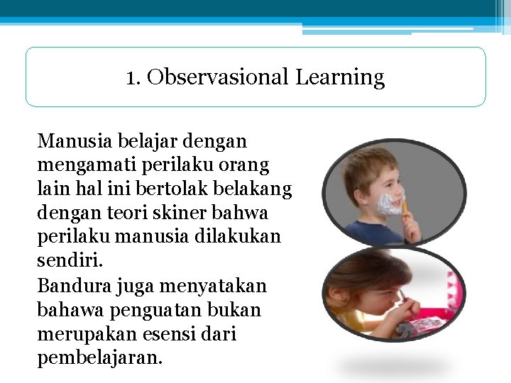 1. Observasional Learning Manusia belajar dengan mengamati perilaku orang lain hal ini bertolak belakang