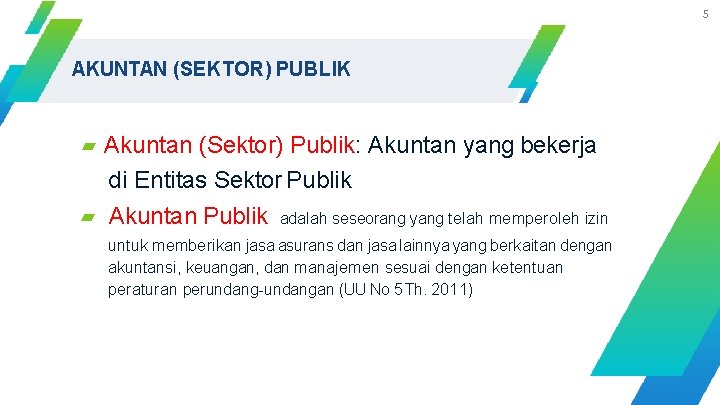 5 AKUNTAN (SEKTOR) PUBLIK ▰ Akuntan (Sektor) Publik: Akuntan yang bekerja di Entitas Sektor