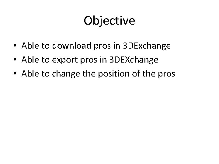 Objective • Able to download pros in 3 DExchange • Able to export pros