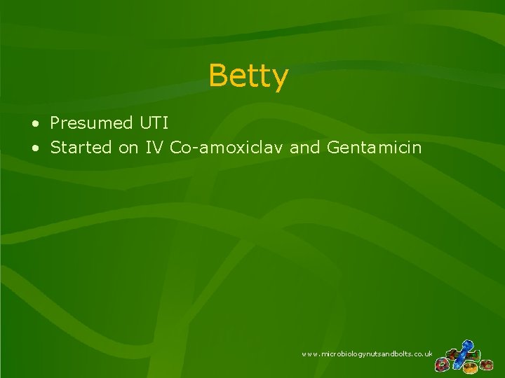 Betty • Presumed UTI • Started on IV Co-amoxiclav and Gentamicin www. microbiologynutsandbolts. co.