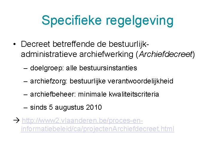 Specifieke regelgeving • Decreet betreffende de bestuurlijkadministratieve archiefwerking (Archiefdecreet) – doelgroep: alle bestuursinstanties –