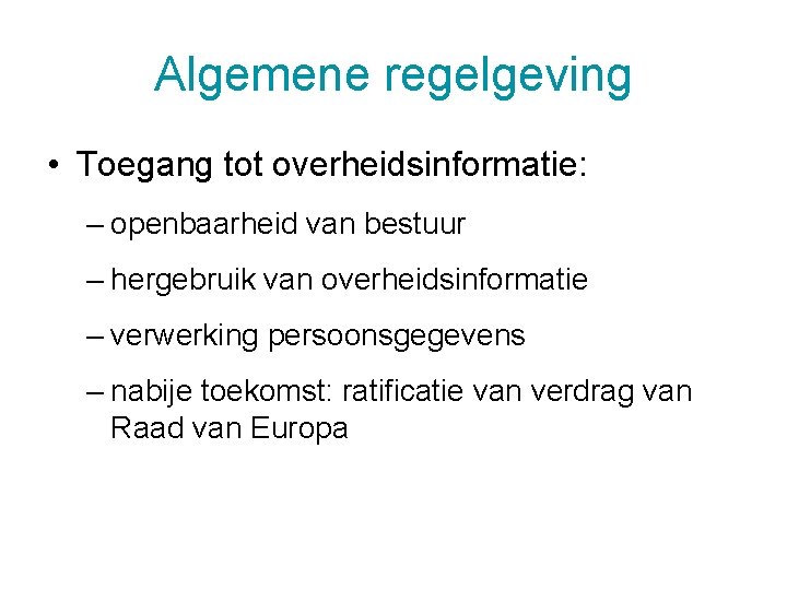 Algemene regelgeving • Toegang tot overheidsinformatie: – openbaarheid van bestuur – hergebruik van overheidsinformatie