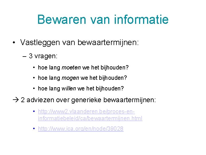 Bewaren van informatie • Vastleggen van bewaartermijnen: – 3 vragen: • hoe lang moeten