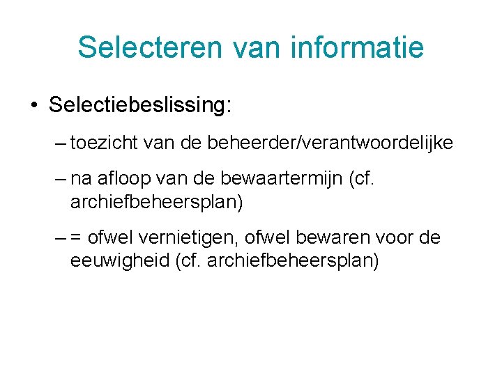 Selecteren van informatie • Selectiebeslissing: – toezicht van de beheerder/verantwoordelijke – na afloop van