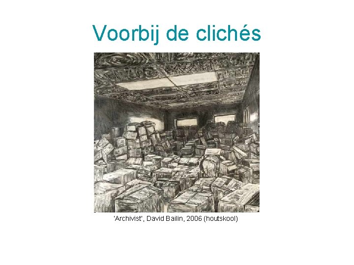 Voorbij de clichés ‘Archivist’, David Bailin, 2006 (houtskool) 5/12/2020 7 