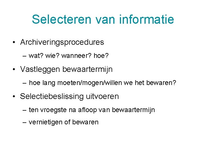 Selecteren van informatie • Archiveringsprocedures – wat? wie? wanneer? hoe? • Vastleggen bewaartermijn –