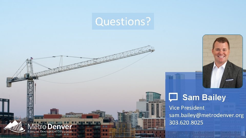 Questions? Sam Bailey Vice President sam. bailey@metrodenver. org 303. 620. 8025 