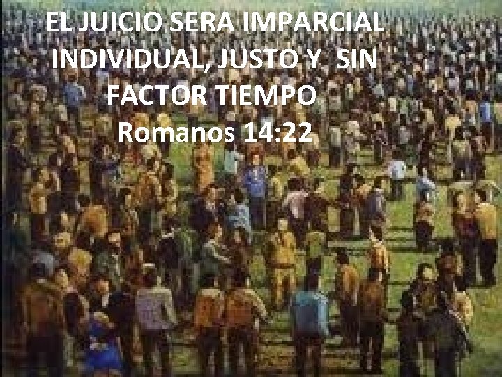 EL JUICIO SERA IMPARCIAL INDIVIDUAL, JUSTO Y SIN FACTOR TIEMPO Romanos 14: 22 