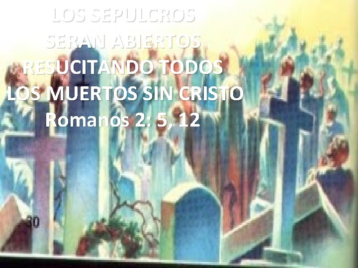 LOS SEPULCROS SERAN ABIERTOS RESUCITANDO TODOS LOS MUERTOS SIN CRISTO Romanos 2: 5, 12