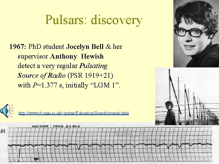 Pulsars: discovery 1967: Ph. D student Jocelyn Bell & her supervisor Anthony Hewish detect