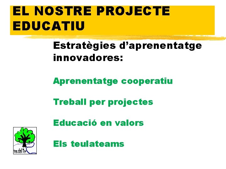 EL NOSTRE PROJECTE EDUCATIU Estratègies d’aprenentatge innovadores: Aprenentatge cooperatiu Treball per projectes Educació en