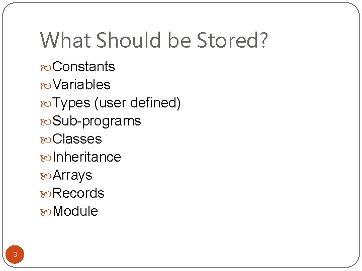 What Should be Stored? Constants Variables Types (user defined) Sub-programs Classes Inheritance Arrays Records