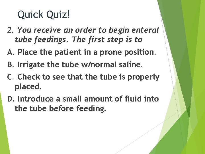 Quick Quiz! 2. You receive an order to begin enteral tube feedings. The first