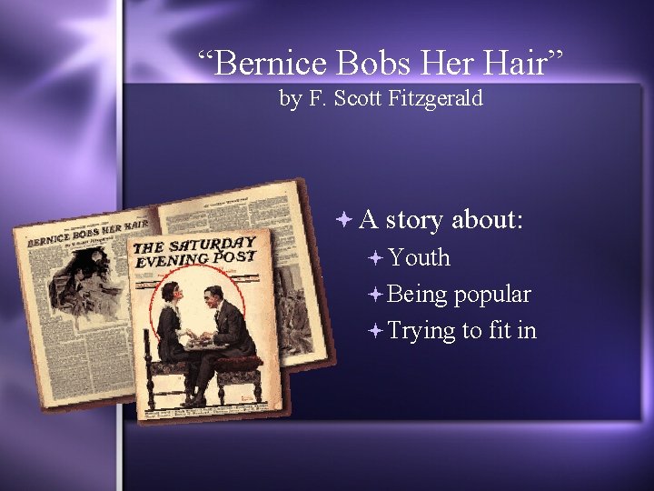 “Bernice Bobs Her Hair” by F. Scott Fitzgerald A story about: Youth Being popular