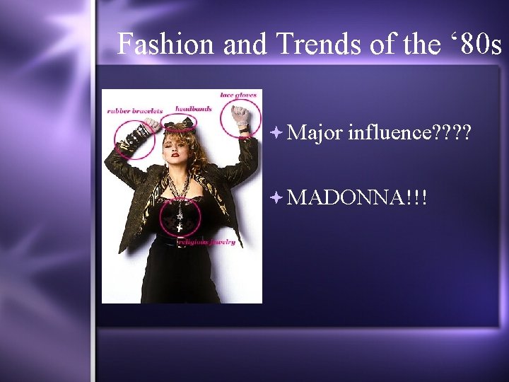 Fashion and Trends of the ‘ 80 s Major influence? ? MADONNA!!! 