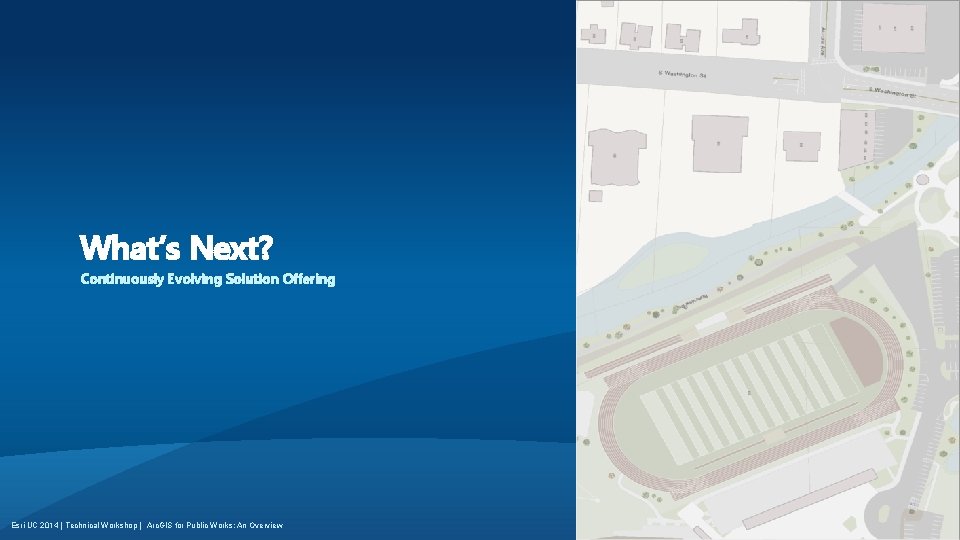 What’s Next? Continuously Evolving Solution Offering Esri UC 2014 | Technical Workshop | Arc.