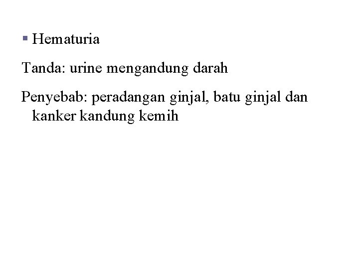 Kelainan dan Penyakit § Hematuria Tanda: urine mengandung darah Penyebab: peradangan ginjal, batu ginjal