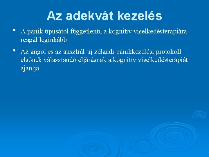 Az adekvát kezelés • A pánik típusától függetlenül a kognitív viselkedésterápiára reagál leginkább •