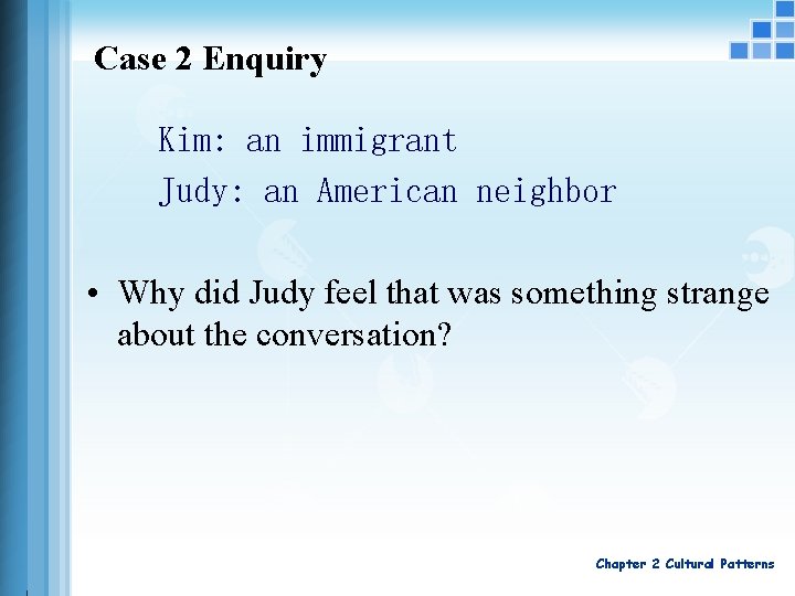 Case 2 Enquiry Kim: an immigrant Judy: an American neighbor • Why did Judy
