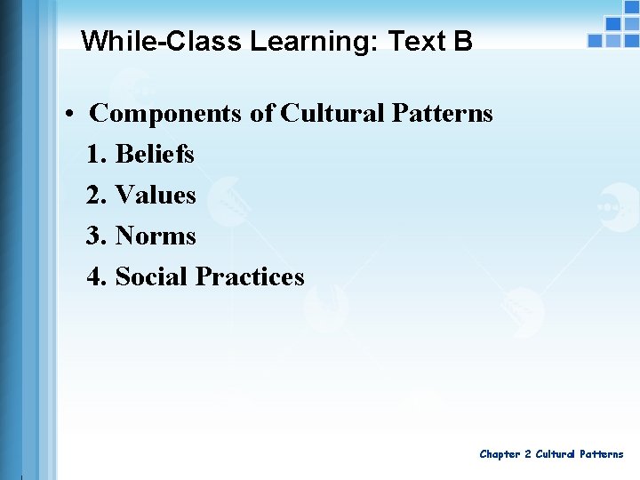 While-Class Learning: Text B • Components of Cultural Patterns 1. Beliefs 2. Values 3.