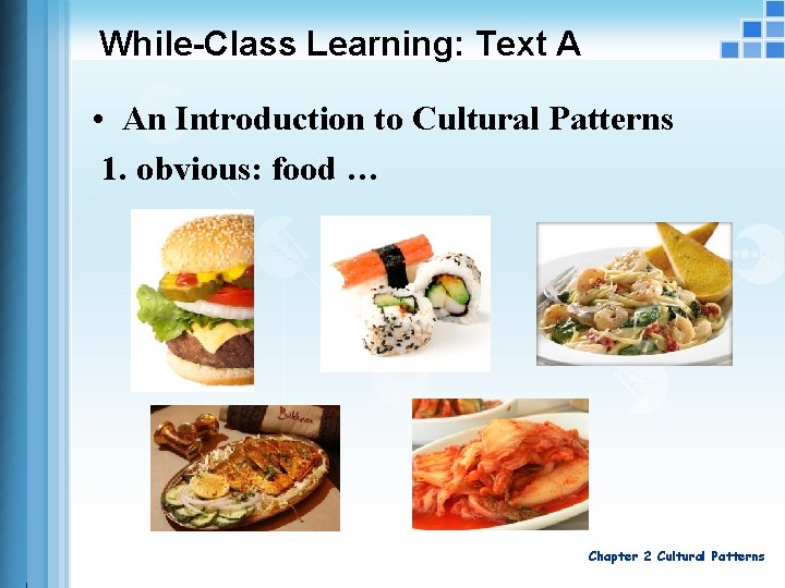While-Class Learning: Text A • An Introduction to Cultural Patterns 1. obvious: food …