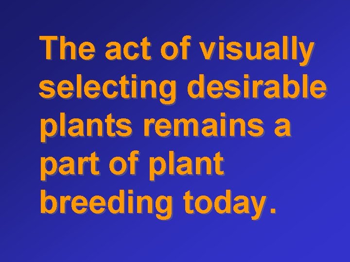 The act of visually selecting desirable plants remains a part of plant breeding today.