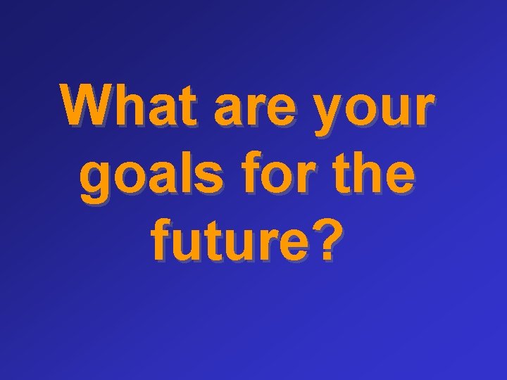 What are your goals for the future? 