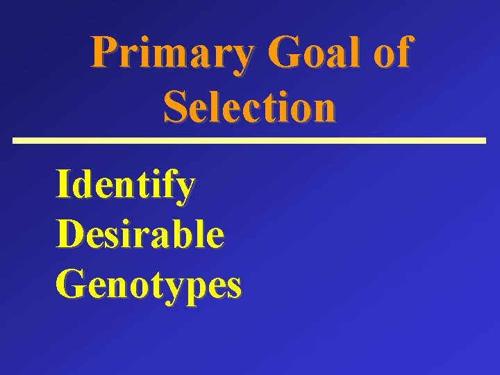 Primary Goal of Selection Identify Desirable Genotypes 